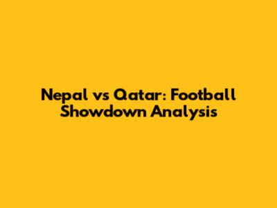 Nepal vs Qatar: Football Showdown Analysis