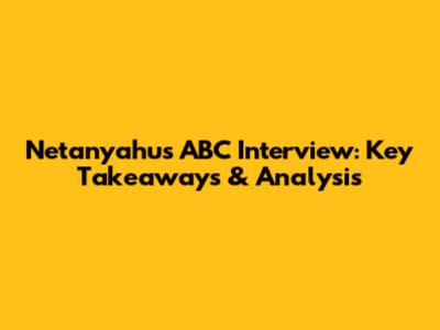 Netanyahu's ABC Interview: Key Takeaways & Analysis