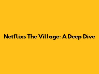 Netflix's 'The Village': A Deep Dive