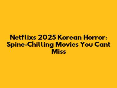 Netflix's 2025 Korean Horror: Spine-Chilling Movies You Can't Miss