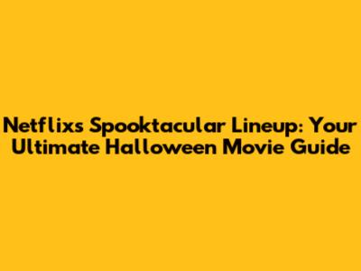Netflix's Spooktacular Lineup: Your Ultimate Halloween Movie Guide