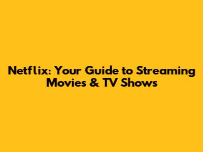 Netflix: Your Guide to Streaming Movies & TV Shows