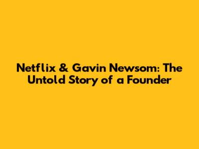 Netflix & Gavin Newsom: The Untold Story of a Founder