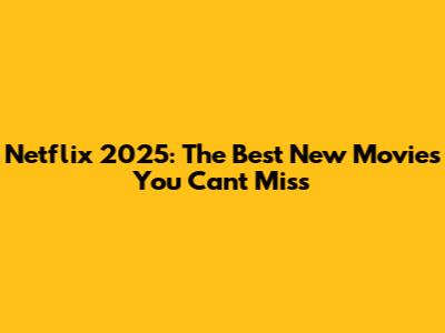 Netflix 2025: The Best New Movies You Can't Miss