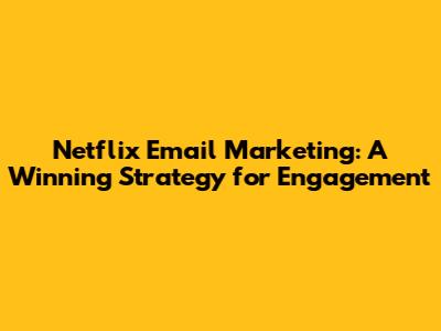 Netflix Email Marketing: A Winning Strategy for Engagement