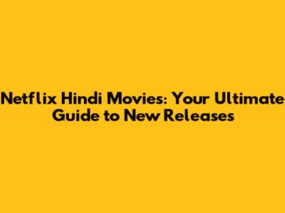 Netflix Hindi Movies: Your Ultimate Guide to New Releases