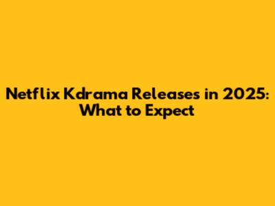 Netflix Kdrama Releases in 2025: What to Expect