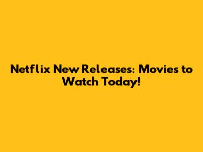 Netflix New Releases: Movies to Watch Today!