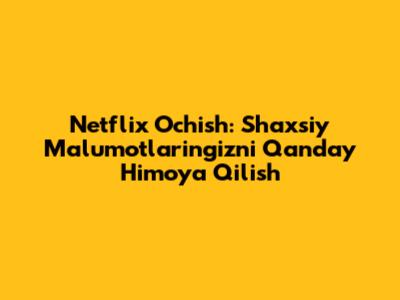 Netflix Ochish: Shaxsiy Ma'lumotlaringizni Qanday Himoya Qilish