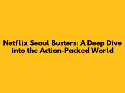 Netflix Seoul Busters: A Deep Dive into the Action-Packed World