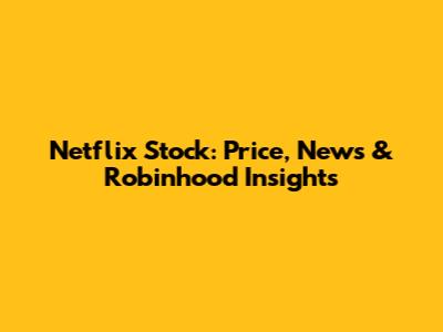 Netflix Stock: Price, News & Robinhood Insights