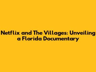 Netflix and The Villages: Unveiling a Florida Documentary