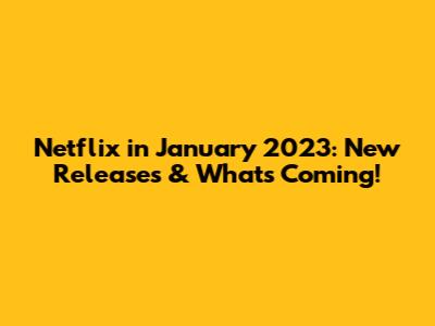 Netflix in January 2023: New Releases & What's Coming!
