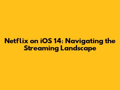 Netflix on iOS 14: Navigating the Streaming Landscape