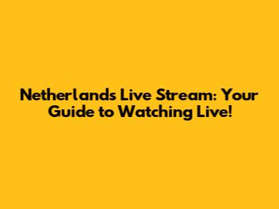 Netherlands Live Stream: Your Guide to Watching Live!