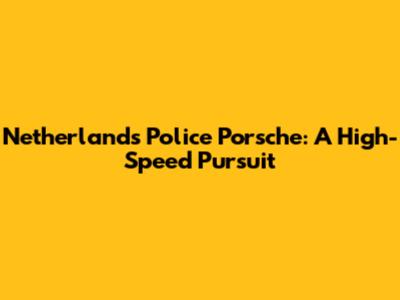 Netherlands Police Porsche: A High-Speed Pursuit
