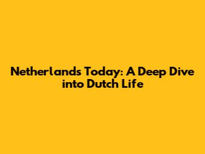 Netherlands Today: A Deep Dive into Dutch Life