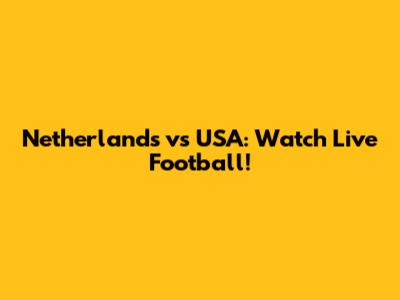 Netherlands vs USA: Watch Live Football!
