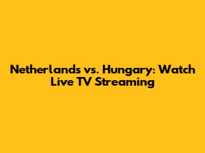 Netherlands vs. Hungary: Watch Live TV Streaming