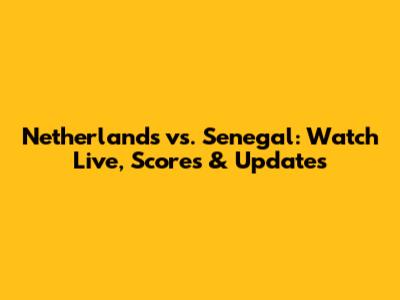 Netherlands vs. Senegal: Watch Live, Scores & Updates