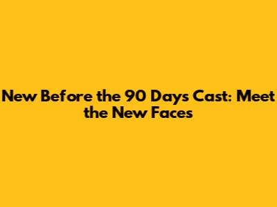 New 'Before the 90 Days' Cast: Meet the New Faces
