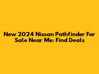New 2024 Nissan Pathfinder For Sale Near Me: Find Deals