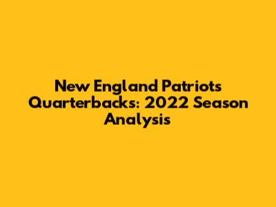 New England Patriots Quarterbacks: 2022 Season Analysis