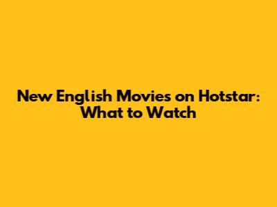 New English Movies on Hotstar: What to Watch