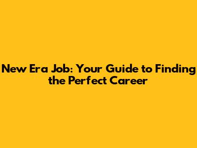 New Era Job: Your Guide to Finding the Perfect Career