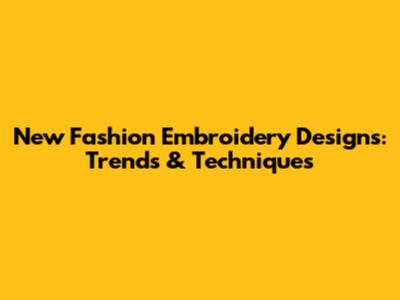 New Fashion Embroidery Designs: Trends & Techniques