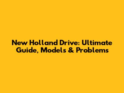 New Holland Drive: Ultimate Guide, Models & Problems