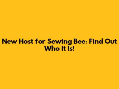 New Host for Sewing Bee: Find Out Who It Is!