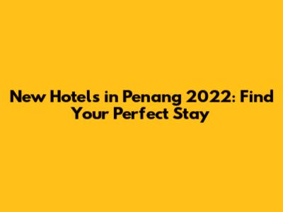 New Hotels in Penang 2022: Find Your Perfect Stay
