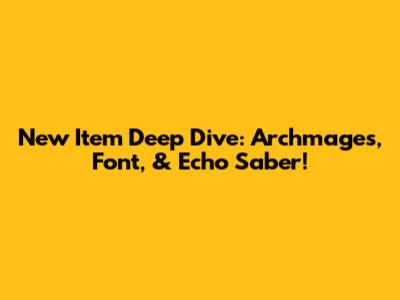 New Item Deep Dive: Archmage's, Font, & Echo Saber!