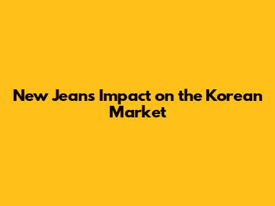 New Jeans' Impact on the Korean Market