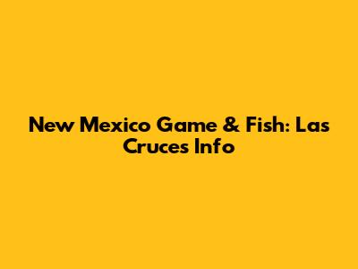 New Mexico Game & Fish: Las Cruces Info