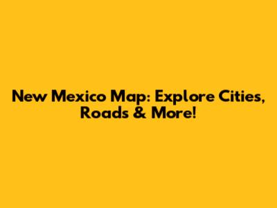New Mexico Map: Explore Cities, Roads & More!
