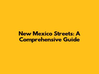 New Mexico Streets: A Comprehensive Guide