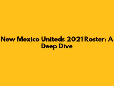 New Mexico United's 2021 Roster: A Deep Dive