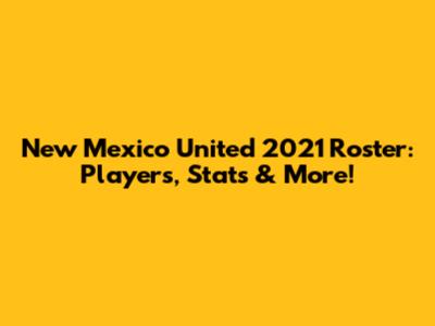 New Mexico United 2021 Roster: Players, Stats & More!