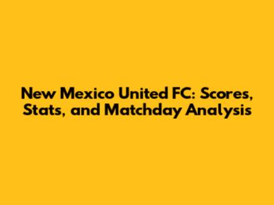 New Mexico United FC: Scores, Stats, and Matchday Analysis