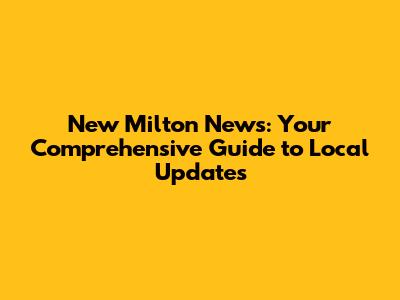 New Milton News: Your Comprehensive Guide to Local Updates