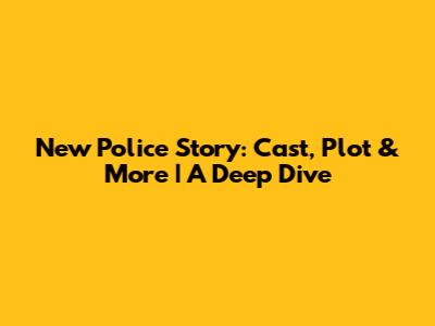 New Police Story: Cast, Plot & More | A Deep Dive