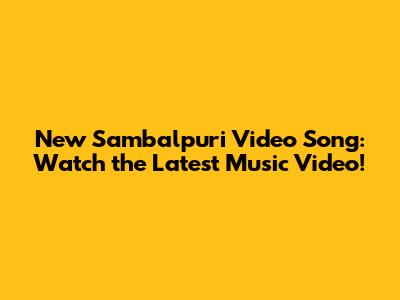 New Sambalpuri Video Song: Watch the Latest Music Video!