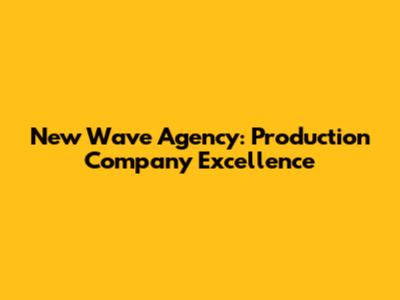 New Wave Agency: Production Company Excellence