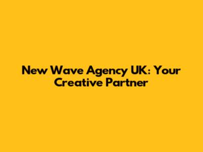 New Wave Agency UK: Your Creative Partner