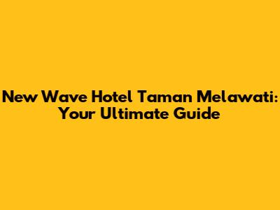 New Wave Hotel Taman Melawati: Your Ultimate Guide