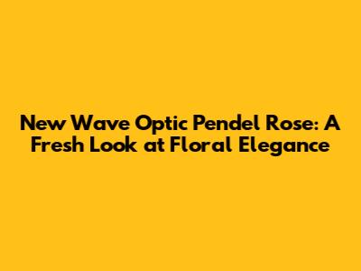 New Wave Optic Pendel Rose: A Fresh Look at Floral Elegance
