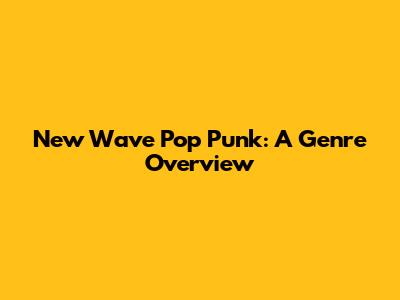 New Wave Pop Punk: A Genre Overview