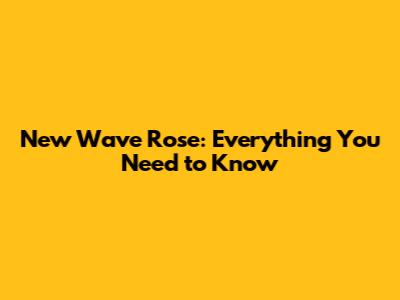 New Wave Rose: Everything You Need to Know